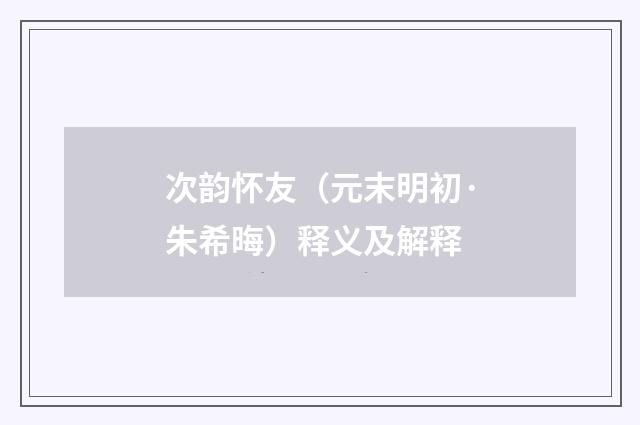 次韵怀友（元末明初·朱希晦）释义及解释
