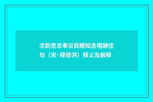 次韵思忠奉议民瞻知丞唱酬佳句（宋·释德洪）释义及解释