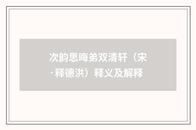 次韵思晦弟双清轩（宋·释德洪）释义及解释