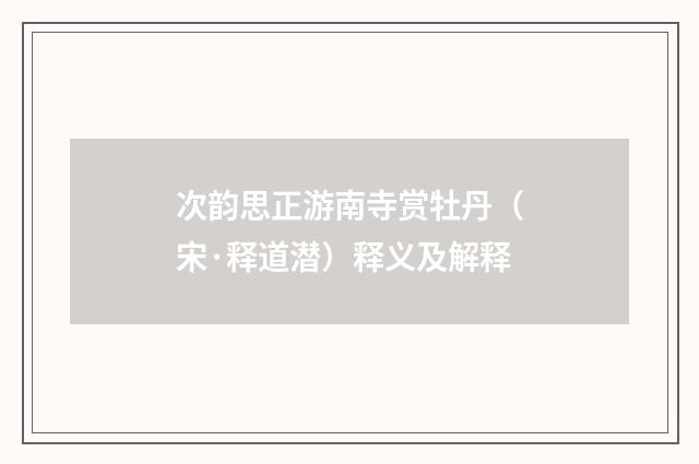 次韵思正游南寺赏牡丹（宋·释道潜）释义及解释