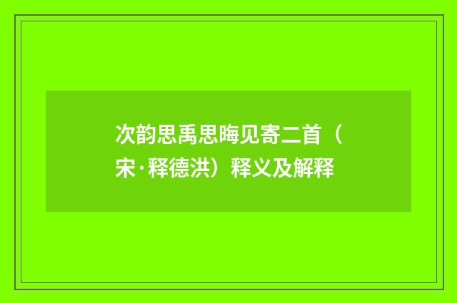 次韵思禹思晦见寄二首（宋·释德洪）释义及解释