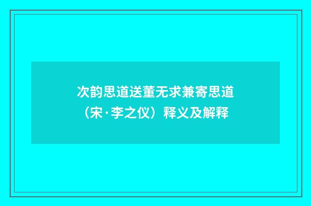 次韵思道送董无求兼寄思道（宋·李之仪）释义及解释