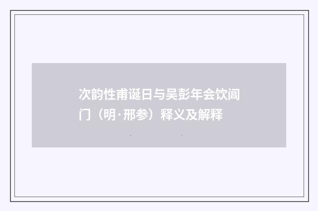 次韵性甫诞日与吴彭年会饮阊门（明·邢参）释义及解释
