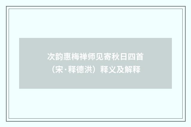 次韵惠梅禅师见寄秋日四首（宋·释德洪）释义及解释