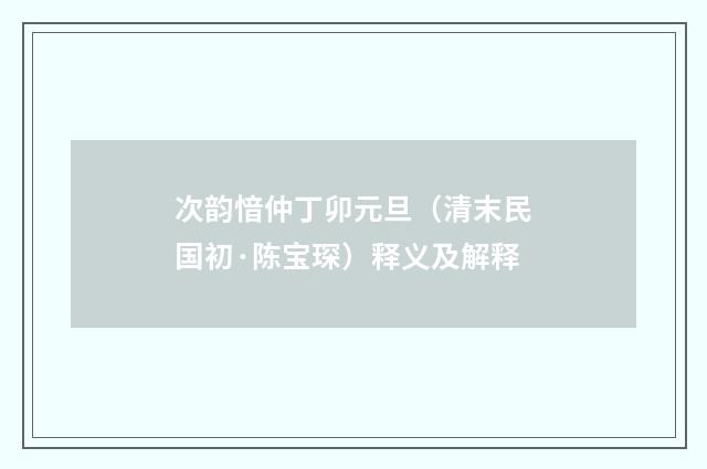 次韵愔仲丁卯元旦（清末民国初·陈宝琛）释义及解释