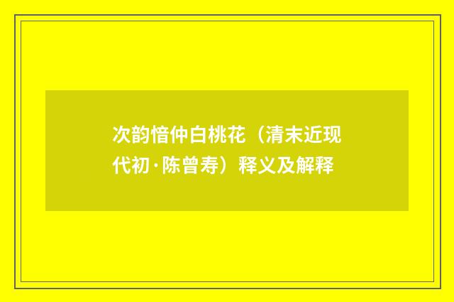 次韵愔仲白桃花（清末近现代初·陈曾寿）释义及解释