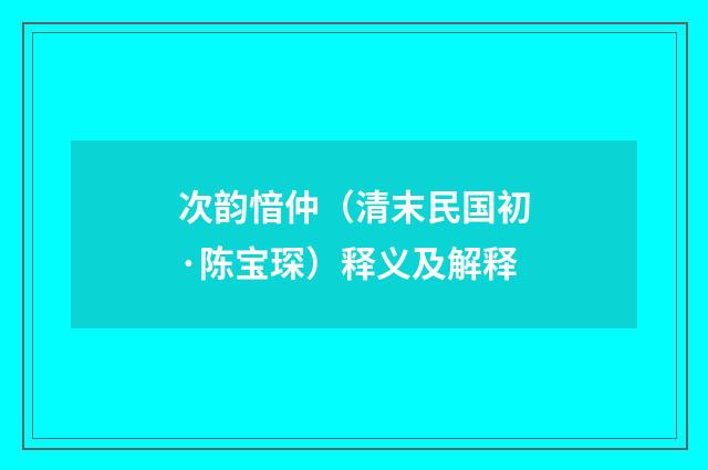 次韵愔仲（清末民国初·陈宝琛）释义及解释