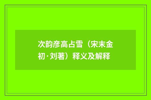次韵彦高占雪（宋末金初·刘著）释义及解释