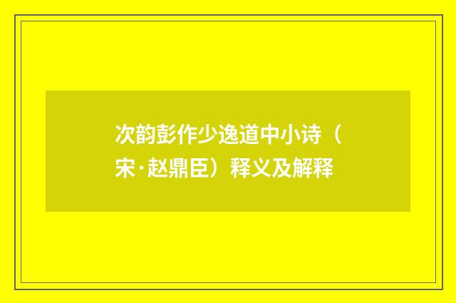次韵彭作少逸道中小诗（宋·赵鼎臣）释义及解释