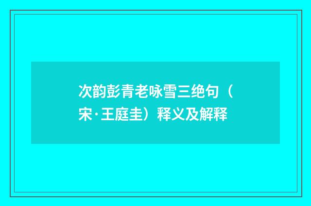 次韵彭青老咏雪三绝句（宋·王庭圭）释义及解释