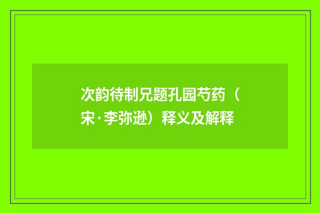 次韵待制兄题孔园芍药（宋·李弥逊）释义及解释