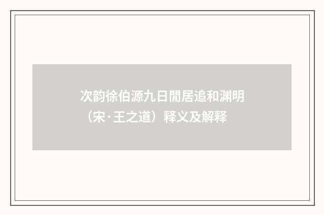 次韵徐伯源九日閒居追和渊明（宋·王之道）释义及解释