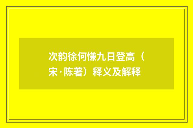 次韵徐何慊九日登高（宋·陈著）释义及解释