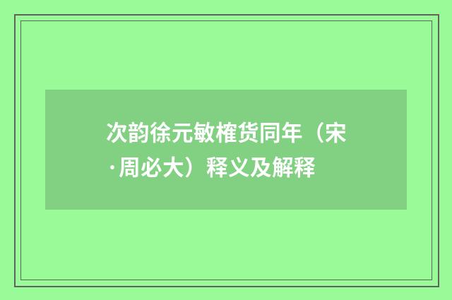 次韵徐元敏榷货同年（宋·周必大）释义及解释