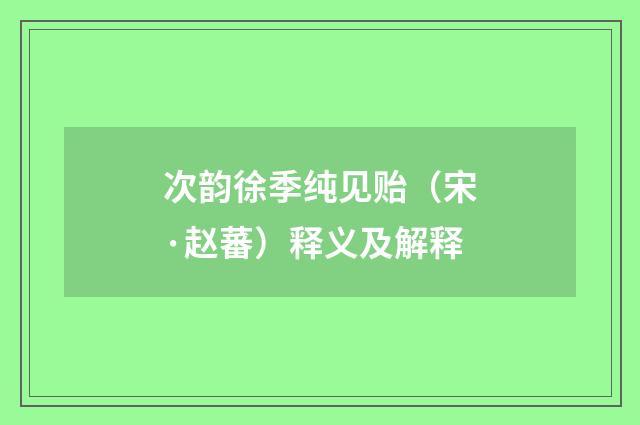 次韵徐季纯见贻（宋·赵蕃）释义及解释