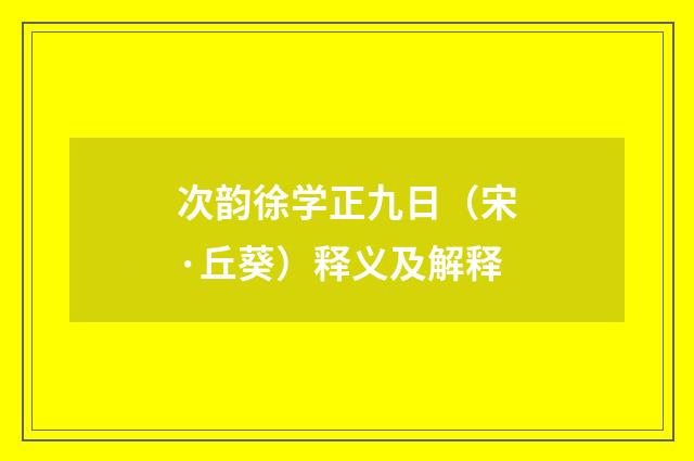 次韵徐学正九日（宋·丘葵）释义及解释