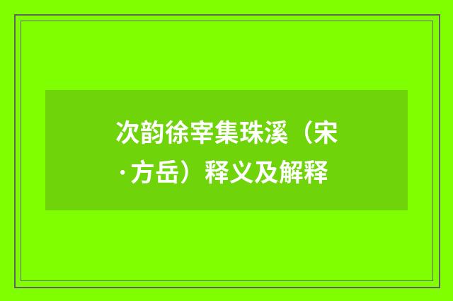 次韵徐宰集珠溪（宋·方岳）释义及解释