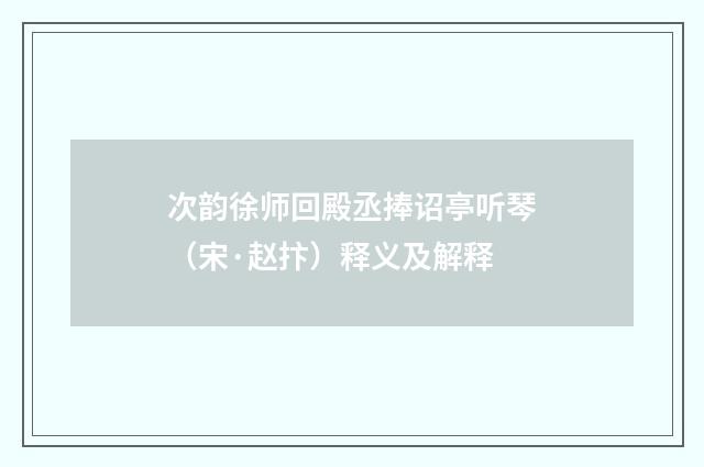 次韵徐师回殿丞捧诏亭听琴（宋·赵抃）释义及解释