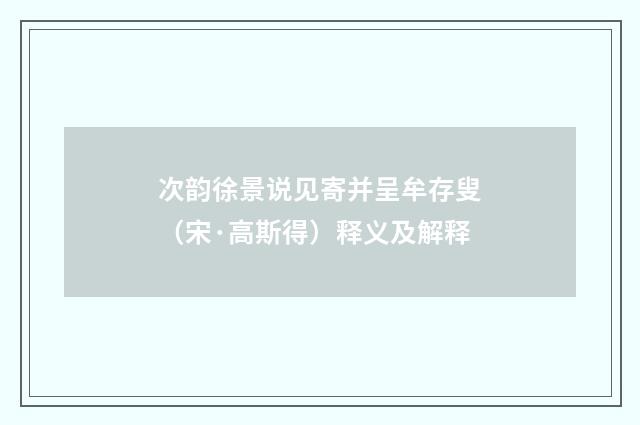 次韵徐景说见寄并呈牟存叟（宋·高斯得）释义及解释