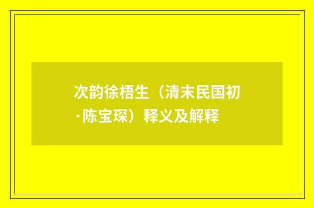 次韵徐梧生（清末民国初·陈宝琛）释义及解释
