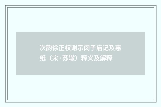 次韵徐正权谢示闵子庙记及惠纸（宋·苏辙）释义及解释