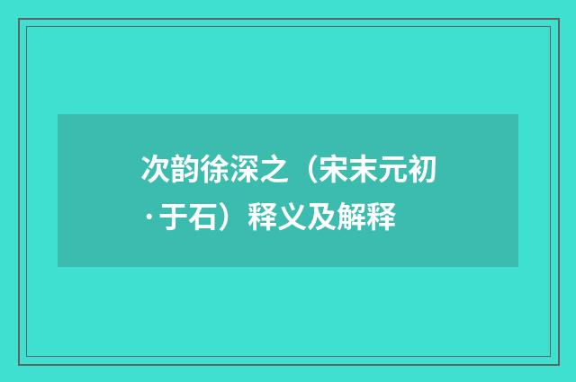 次韵徐深之（宋末元初·于石）释义及解释