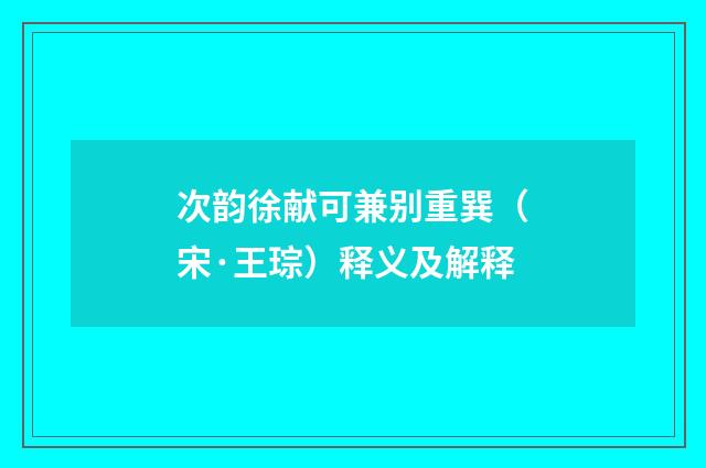 次韵徐献可兼别重巽（宋·王琮）释义及解释