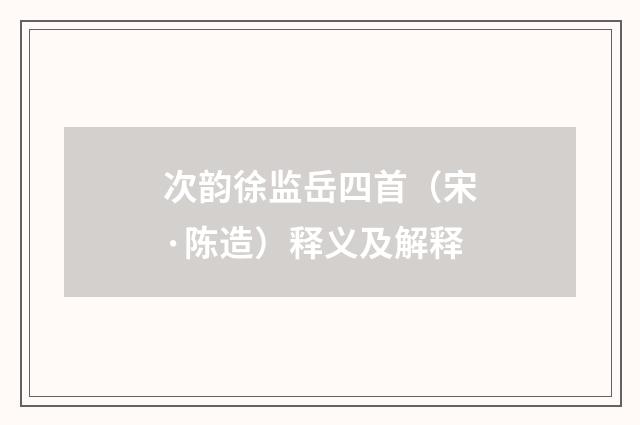 次韵徐监岳四首（宋·陈造）释义及解释