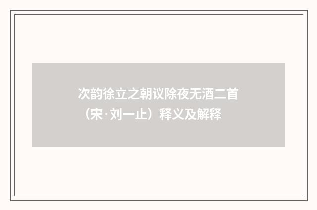 次韵徐立之朝议除夜无酒二首（宋·刘一止）释义及解释