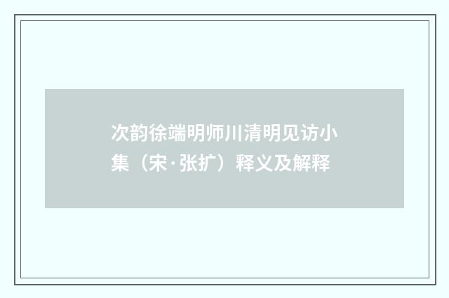 次韵徐端明师川清明见访小集（宋·张扩）释义及解释