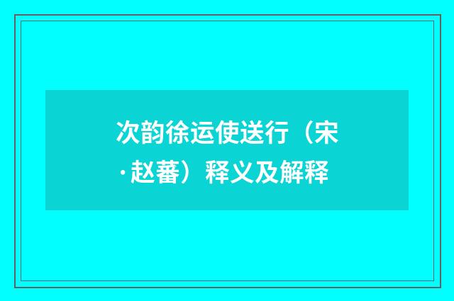 次韵徐运使送行（宋·赵蕃）释义及解释