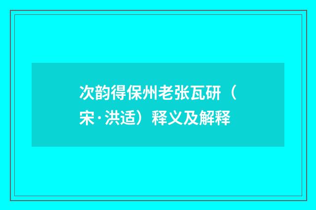 次韵得保州老张瓦研（宋·洪适）释义及解释