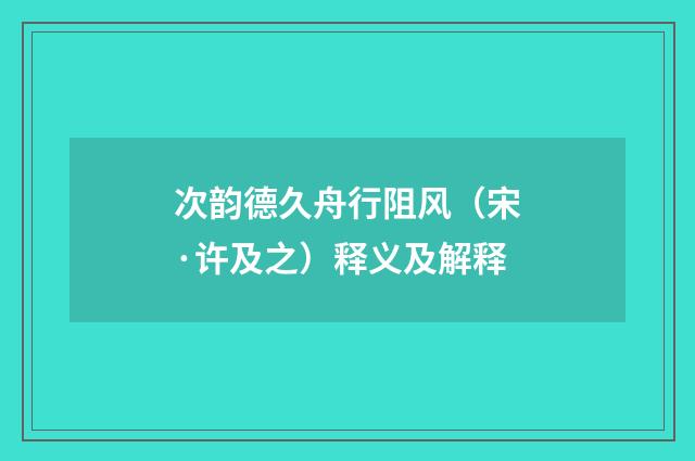 次韵德久舟行阻风（宋·许及之）释义及解释