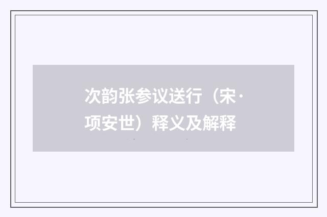 次韵张参议送行（宋·项安世）释义及解释