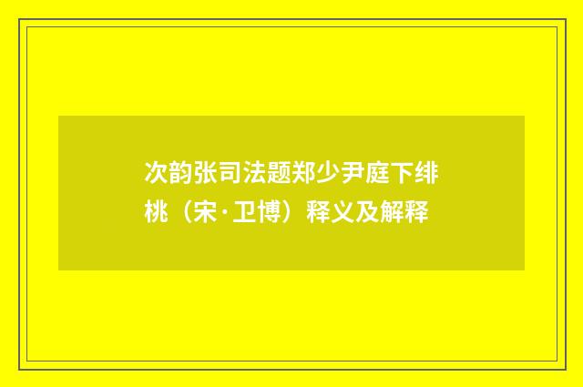 次韵张司法题郑少尹庭下绯桃（宋·卫博）释义及解释