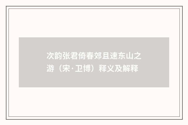 次韵张君倚春郊且速东山之游（宋·卫博）释义及解释