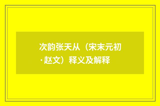 次韵张天从（宋末元初·赵文）释义及解释
