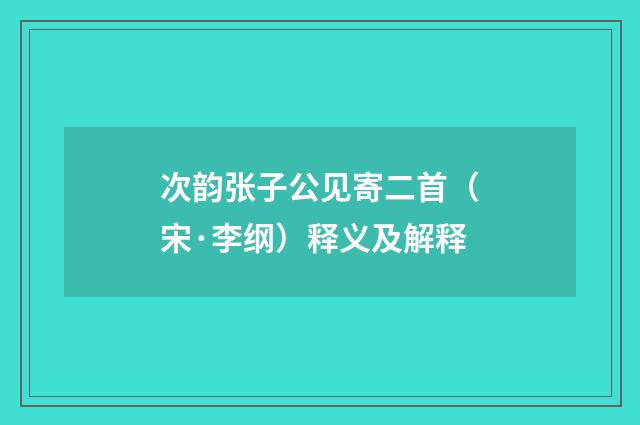 次韵张子公见寄二首（宋·李纲）释义及解释