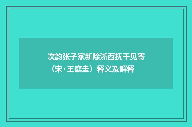 次韵张子家新除浙西抚干见寄（宋·王庭圭）释义及解释