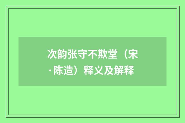 次韵张守不欺堂（宋·陈造）释义及解释