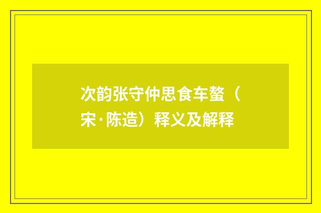 次韵张守仲思食车螯（宋·陈造）释义及解释