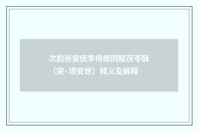 次韵张安抚李侍郎同赋茯苓酥（宋·项安世）释义及解释