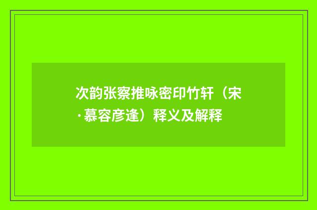 次韵张察推咏密印竹轩（宋·慕容彦逢）释义及解释