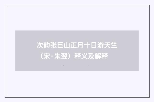次韵张巨山正月十日游天竺（宋·朱翌）释义及解释
