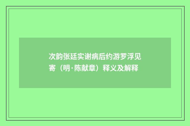 次韵张廷实谢病后约游罗浮见寄（明·陈献章）释义及解释