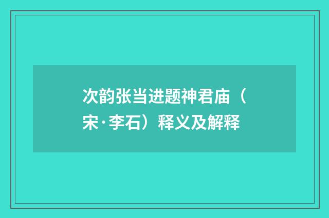 次韵张当进题神君庙（宋·李石）释义及解释