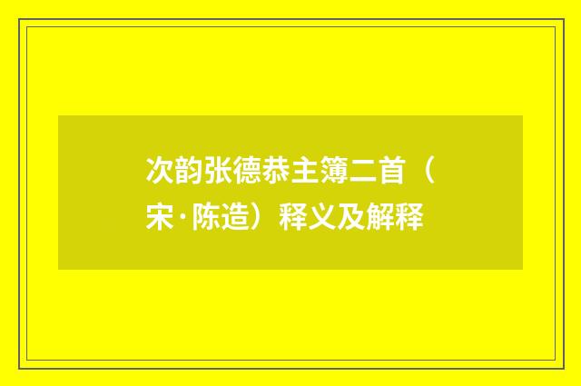 次韵张德恭主簿二首（宋·陈造）释义及解释