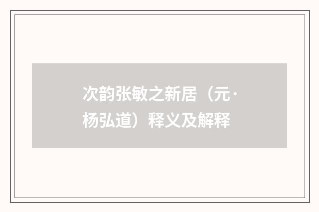 次韵张敏之新居（元·杨弘道）释义及解释