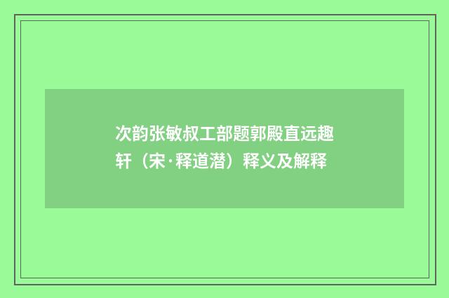 次韵张敏叔工部题郭殿直远趣轩（宋·释道潜）释义及解释