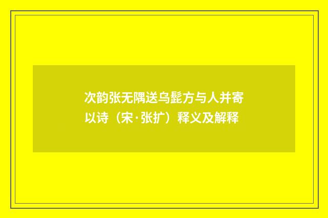 次韵张无隅送乌髭方与人并寄以诗（宋·张扩）释义及解释